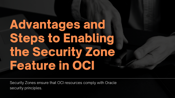 Advantages and Steps to Enabling the Security Zone Feature in OCI