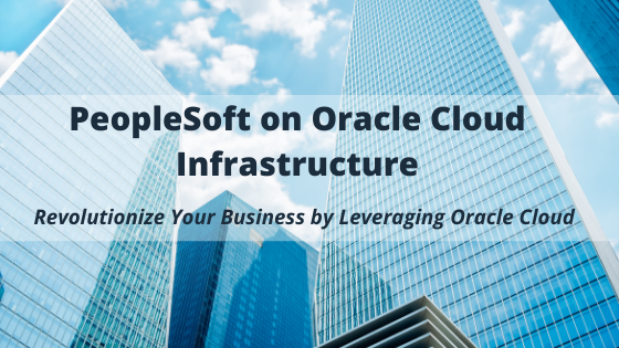 Business Drivers & Benefits: PeopleSoft on Oracle Cloud Infrastructure
